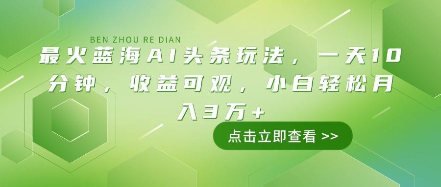 最火蓝海AI头条玩法，一天10分钟，收益可观，小白轻松月入3万+-小哈资源