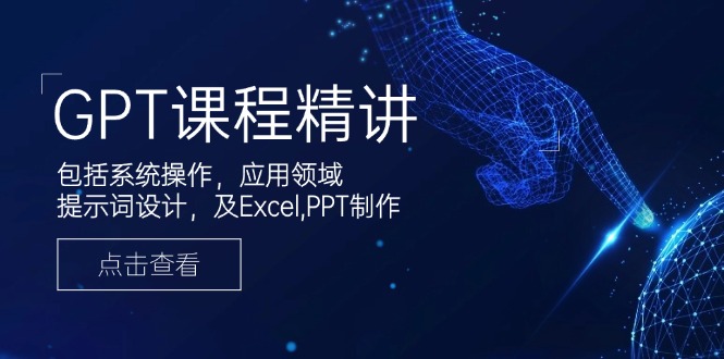 GPT课程精讲,包括系统操作,应用领域,提示词设计,及Excel,PPT制作-小哈资源