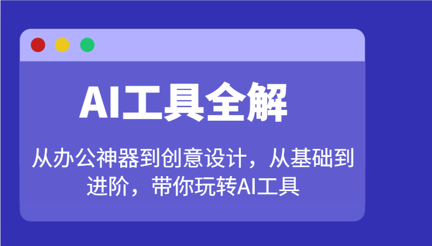 AI工具全解:从办公神器到创意设计,从基础到进阶,带你玩转AI工具-小哈资源