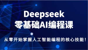 Deepseek零基础AI编程课，从零开始掌握人工智能编程的核心技能！-小哈资源