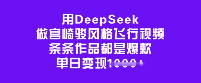 用DeepSeek做宫崎骏风格飞行视频，条条作品都是爆款，单日变现多张-小哈资源