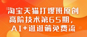 淘宝天猫打爆班原创高阶技术第65期,AI+逛逛薅免费流-小哈资源