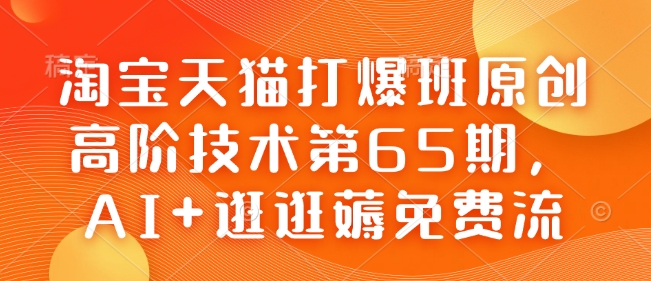 淘宝天猫打爆班原创高阶技术第65期,AI+逛逛薅免费流-小哈资源