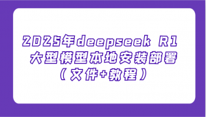 2025年deepseek R1 大型模型本地安装部署(文件+教程)，新手也能快速上手！-小哈资源