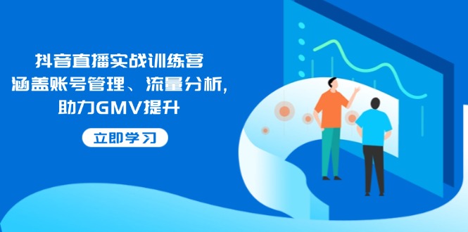 抖音直播实战训练营:涵盖账号管理、流量分析, 助力GMV提升-小哈资源