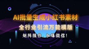 AI批量生成小红书素材，全行业引流万能模版，矩阵操作，加爆微信-小哈资源