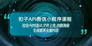 扣子API微信小程序课程，包含AI对话UI,文件上传,创意海报生成器等全面内容-小哈资源