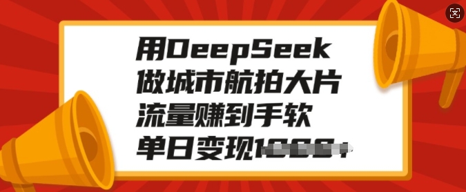 用DeepSeek做城市航拍大片，流量赚到手软，单日变现多张-小哈资源