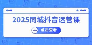 2025同城抖音运营课：涵盖实体店盈利，团购好处，助商家获取流量-小哈资源
