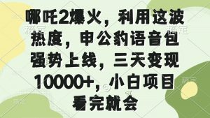 哪吒2爆火，利用这波热度，申公豹语音包强势上线，三天变现10000+，小...-小哈资源