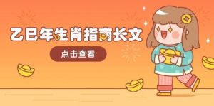 乙巳年生肖指南长文,结合大环境与生肖,字字精华,助你财福顺利 迎接好运-小哈资源
