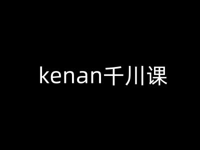 kenan千川课-kenan抖音电商巨量千川教程-小哈资源