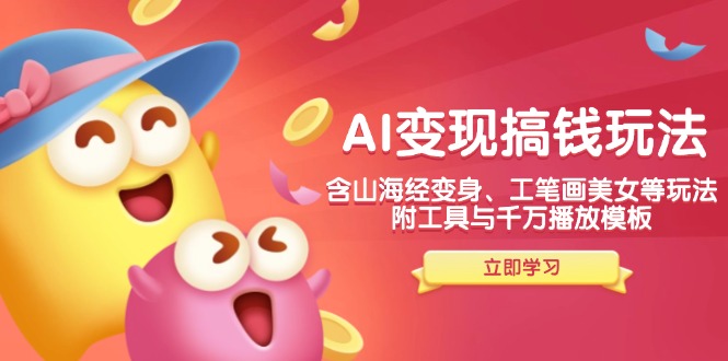 AI变现搞钱新玩法,含山海经变身、工笔画美女等,附工具与千万播放模板-小哈资源