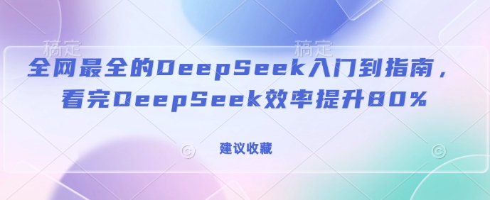 全网最全的DeepSeek入门到指南,看完DeepSeek效率提升80%(建议收藏)-小哈资源