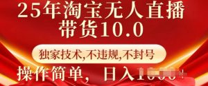 25年淘宝无人直播带货10.0 独家技术,不违规,不封号,操作简单,日入多张【揭秘】-小哈资源
