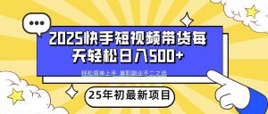 2025年初新项目快手短视频带货轻松日入500+-小哈资源