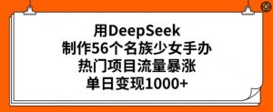 用DeepSeek制作56个名族少女手办，热门项目流量暴涨，单日变现多张-小哈资源