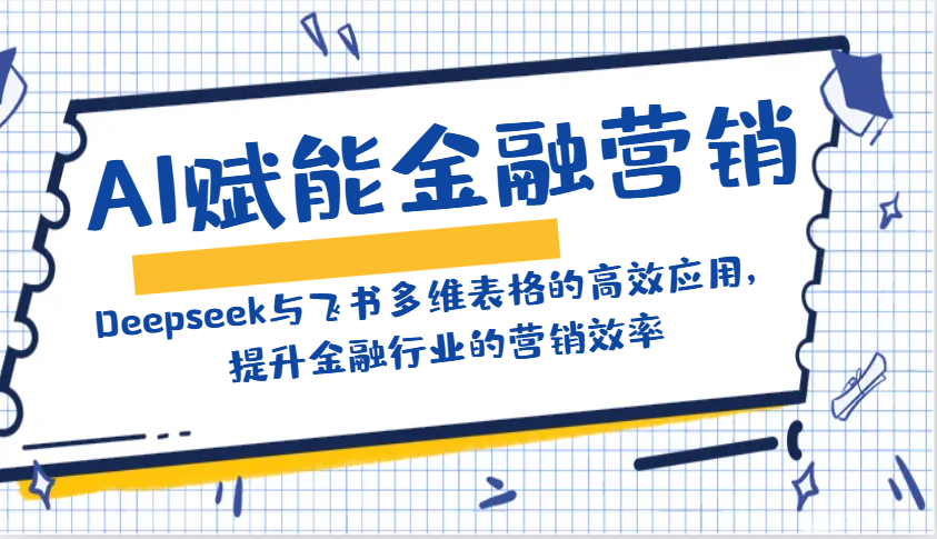 AI赋能金融营销：Deepseek与飞书多维表格的高效应用，提升金融行业的营销效率-小哈资源