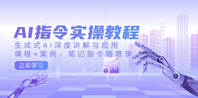 AI指令实操教程,生成式AI深度讲解与应用,课程+案例,笔记指令随意享-小哈资源