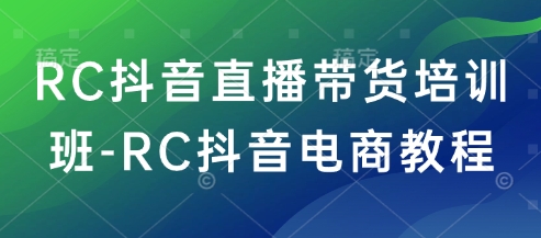 RC抖音直播带货培训班-RC抖音电商教程-小哈资源
