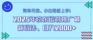 25年京东运营推广最新玩法，日入2000+，小白轻松上手！-小哈资源