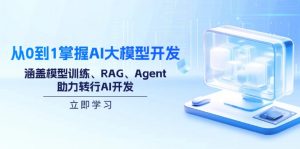 从0到1掌握AI大模型开发，涵盖模型训练、RAG、Agent，助力转行AI开发-小哈资源