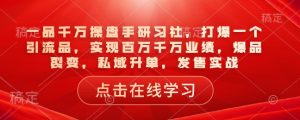 一品千万操盘手研习社，打爆一个引流品，实现百万千万业绩，爆品裂变，私域升单，发售实战-小哈资源