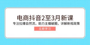 电商抖音2至3月新课：专注拉爆自然流，助力主播破圈，详解新规政策-小哈资源