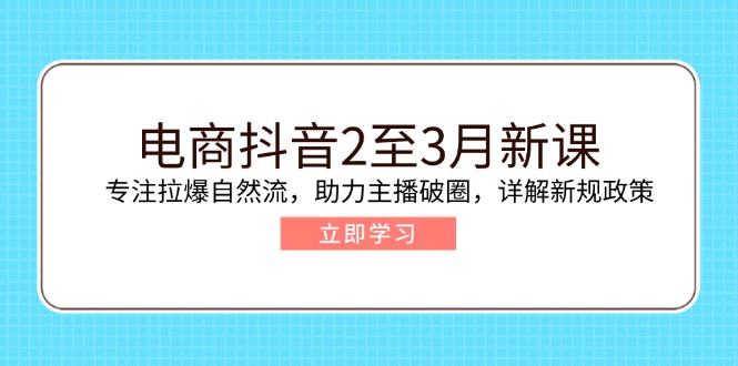 电商抖音2至3月新课：专注拉爆自然流，助力主播破圈，详解新规政策-小哈资源