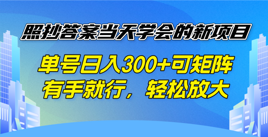照抄答案当天学会的新项目，单号日入300 +可矩阵，有手就行，轻松放大-小哈资源