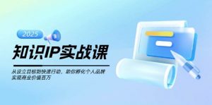 知识IP实战课,从设立目标到快速行动,助你孵化个人品牌,实现商业价值百万-小哈资源