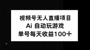 视频号无人直播项目，AI自动玩游戏，每天收益150+-小哈资源