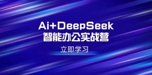 Ai+DeepSeek智能办公实战营：解锁AI写作、设计、PPT等高薪技能-小哈资源