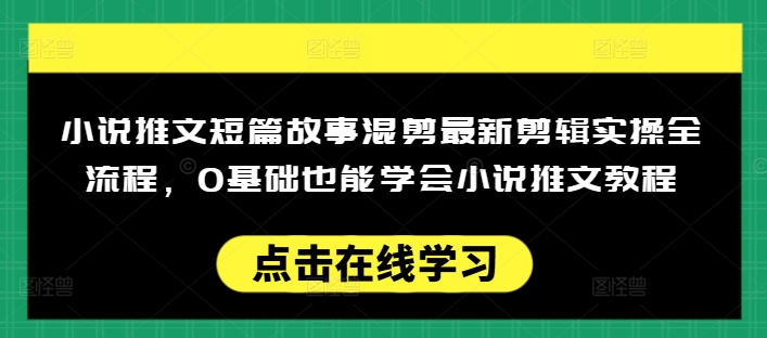 小说推文短篇故事混剪最新剪辑实操全流程，0基础也能学会小说推文教程，肯干多发日入多张-小哈资源