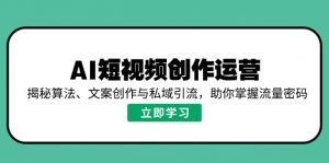 AI短视频创作运营，揭秘算法、文案创作与私域引流，助你掌握流量密码-小哈资源