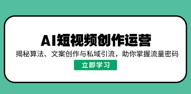 AI短视频创作运营，揭秘算法、文案创作与私域引流，助你掌握流量密码-小哈资源