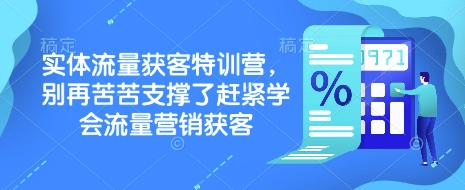 实体流量获客特训营,别再苦苦支撑了赶紧学会流量营销获客-小哈资源