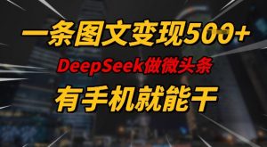 一条图文变现5张，DeeSeep微头条，有手机就能做-小哈资源