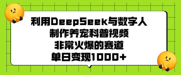 利用DeepSeek与数字人制作养宠科普视频，非常火爆的赛道，单日变现多张-小哈资源