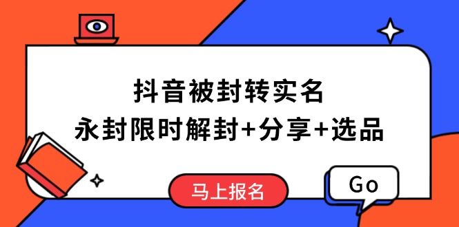 抖音被封转实名攻略，永久封禁也能限时解封，分享解封后高效选品技巧-小哈资源