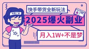 2025年爆红副业！快手带货全新玩法，月入1万加不是梦！-小哈资源