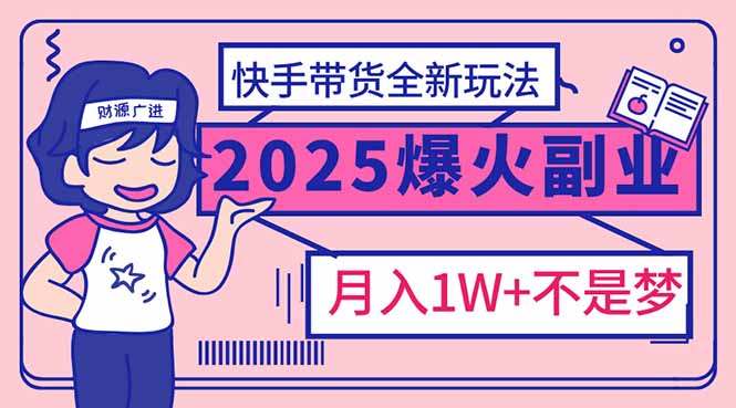 2025年爆红副业!快手带货全新玩法,月入1万加不是梦!-小哈资源