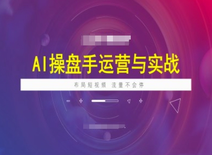 AI操盘手运营实战课程，布局短祝频，流量不会停-小哈资源