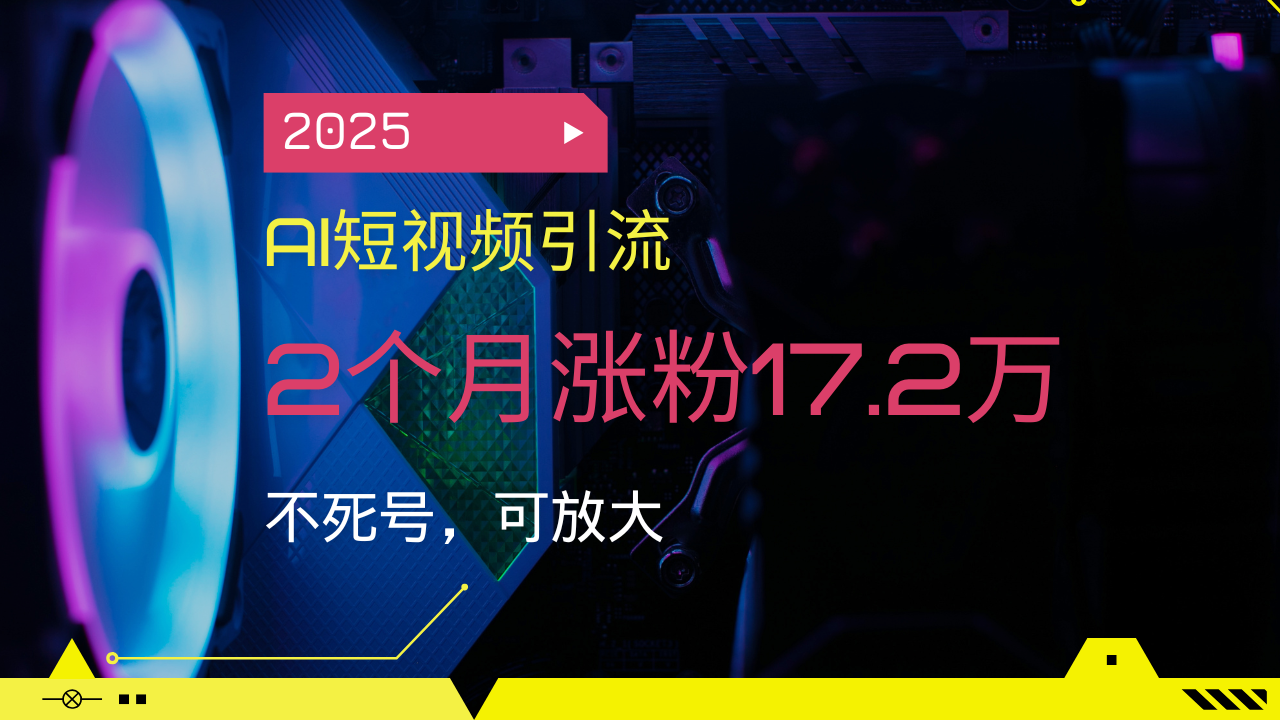 2025AI短视频引流，2个月涨粉17.2万，不死号，可放大-小哈资源