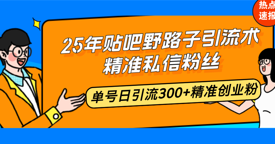 25年贴吧野路子引流术，精准私信粉丝，单号日引流300+精准创业粉-小哈资源