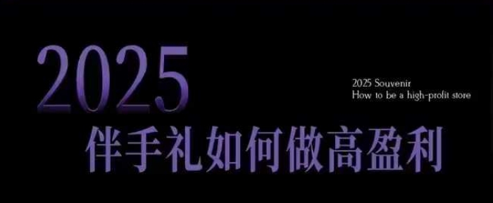 2025伴手礼如何做高盈利门店，小白保姆级伴手礼开店指南，伴手礼最新实战10大攻略，突破获客瓶颈-小哈资源