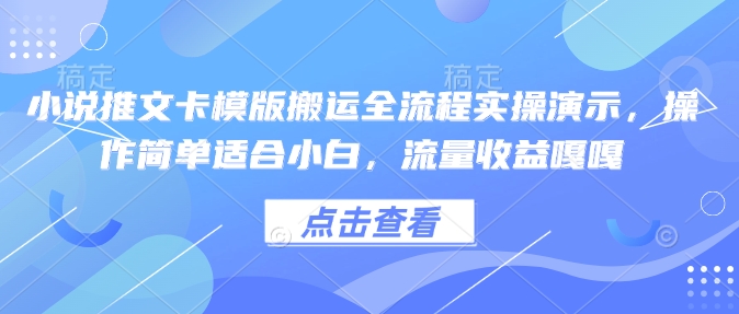 小说推文卡模版搬运全流程实操演示，操作简单适合小白，流量收益嘎嘎-小哈资源
