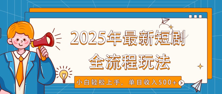 2025年最新短剧玩法,全流程实操,小白轻松上手,视频号抖音同步分发,单日收入500+-小哈资源