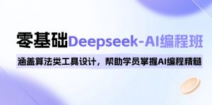 0基础Deepseek-AI编程班，涵盖算法类工具设计，帮助学员掌握AI编程精髓-小哈资源