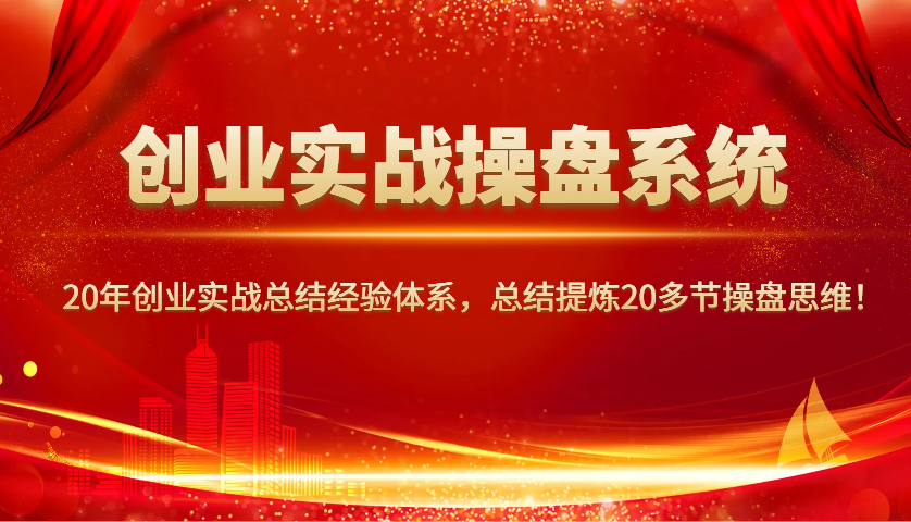 创业实战操盘系统，20年创业实战总结经验体系，总结提炼20多节操盘思维！-小哈资源